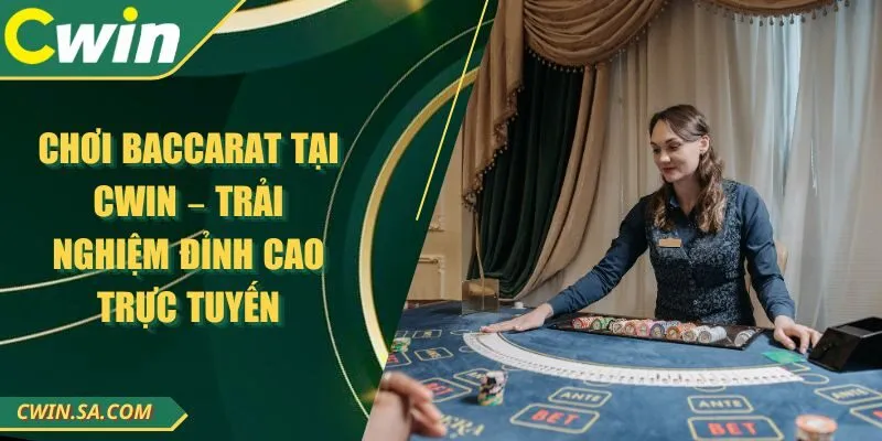 Chơi Baccarat Tại CWIN – Trải Nghiệm Đỉnh Cao Trực Tuyến