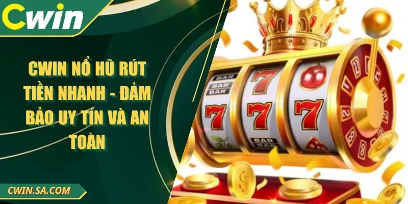 CWIN Nổ Hũ Rút Tiền Nhanh - Đảm Bảo Uy Tín Và An Toàn